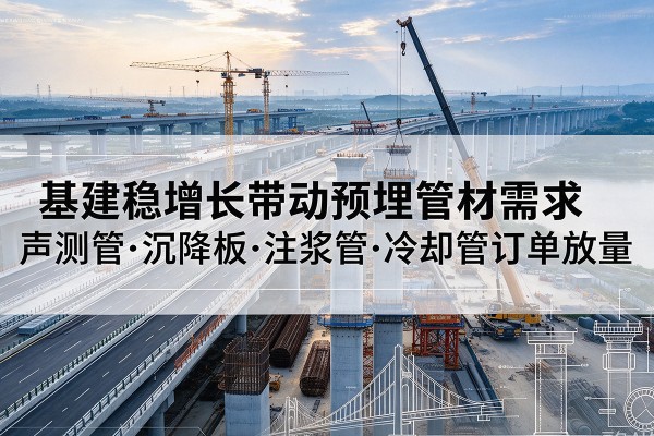 明光基建稳增长带动预埋监测管材需求，声测管、沉降板、注浆管订单持续放量