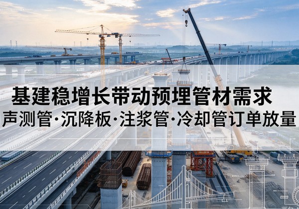 明光基建稳增长带动预埋监测管材需求，声测管、沉降板、注浆管订单持续放量